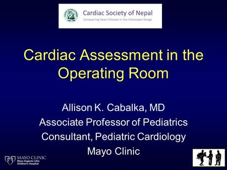 Cardiac Assessment in the Operating Room Allison K. Cabalka, MD Associate Professor of Pediatrics Consultant, Pediatric Cardiology Mayo Clinic.