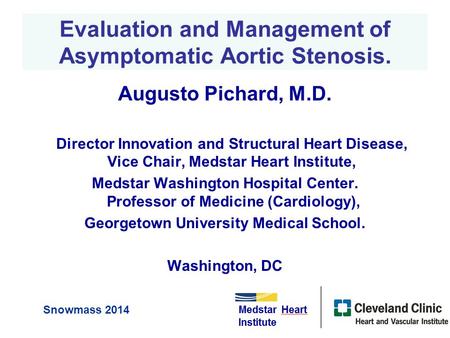 Evaluation and Management of Asymptomatic Aortic Stenosis. Augusto Pichard, M.D. Director Innovation and Structural Heart Disease, Vice Chair, Medstar.