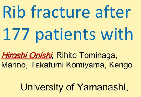 Rib fracture after 177 patients with Hiroshi Onishi, Hiroshi Onishi, Rihito Tominaga, Marino, Takafumi Komiyama, Kengo University of Yamanashi,