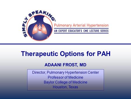 Therapeutic Options for PAH ADAANI FROST, MD Director, Pulmonary Hypertension Center Professor of Medicine Baylor College of Medicine Houston, Texas.