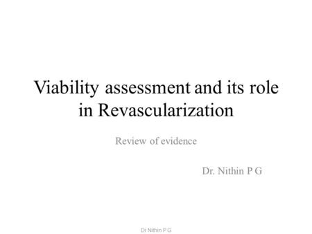 Viability assessment and its role in Revascularization Review of evidence Dr. Nithin P G Dr Nithin P G.