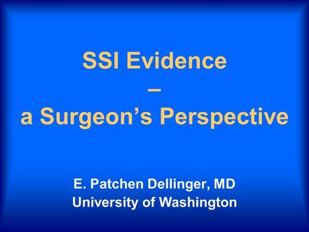 SSI Evidence – a Surgeon’s Perspective E. Patchen Dellinger, MD University of Washington.