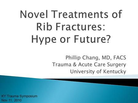 Phillip Chang, MD, FACS Trauma & Acute Care Surgery University of Kentucky KY Trauma Symposium Nov 11, 2010.