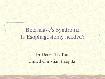 Boerhaave ’ s Syndrome Is Esophagostomy needed? Dr Derek TL Tam United Christian Hospital.