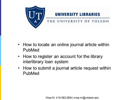 How to locate an online journal article within PubMed How to register an account for the library interlibrary loan system How to submit a journal article.