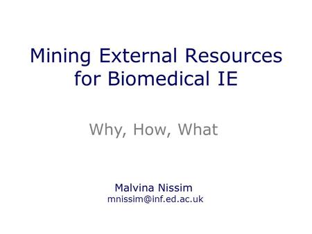 Mining External Resources for Biomedical IE Why, How, What Malvina Nissim