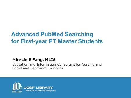 Advanced PubMed Searching for First-year PT Master Students Min-Lin E Fang, MLIS Education and Information Consultant for Nursing and Social and Behavioral.