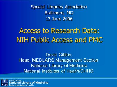 Access to Research Data: NIH Public Access and PMC Special Libraries Association Baltimore, MD 13 June 2006 David Gillikin Head, MEDLARS Management Section.