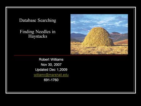 Database Searching Finding Needles in Haystacks Robert Williams Nov 30, 2007 Updated Dec 1,2009 691-1760.
