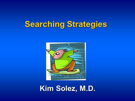 Searching Strategies Kim Solez, M.D.. Searching - A Wonderful World Out There!