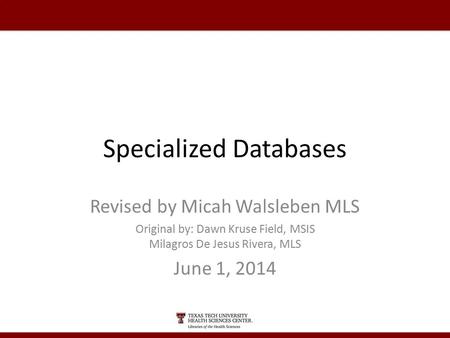 Specialized Databases Revised by Micah Walsleben MLS Original by: Dawn Kruse Field, MSIS Milagros De Jesus Rivera, MLS June 1, 2014.