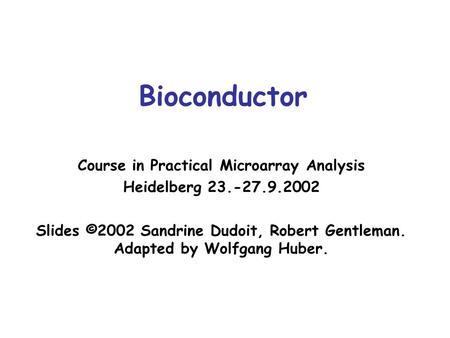 Bioconductor Course in Practical Microarray Analysis Heidelberg 23.-27.9.2002 Slides ©2002 Sandrine Dudoit, Robert Gentleman. Adapted by Wolfgang Huber.