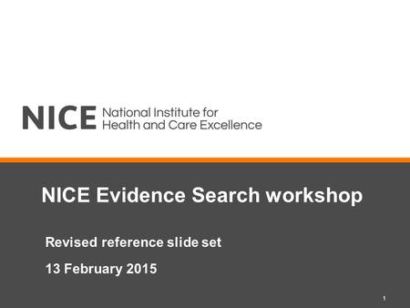 NICE Evidence Search workshop Revised reference slide set 13 February 2015 1.