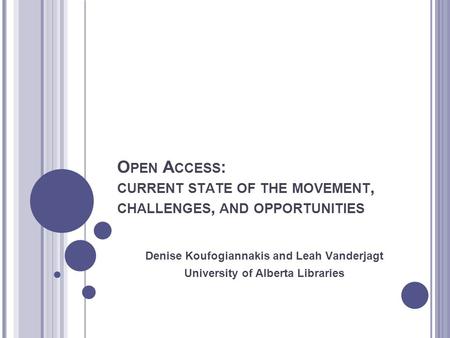 O PEN A CCESS : CURRENT STATE OF THE MOVEMENT, CHALLENGES, AND OPPORTUNITIES Denise Koufogiannakis and Leah Vanderjagt University of Alberta Libraries.