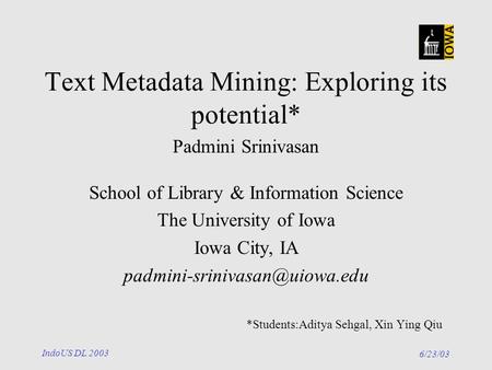 6/23/03 IndoUS DL 2003 Text Metadata Mining: Exploring its potential* Padmini Srinivasan School of Library & Information Science The University of Iowa.
