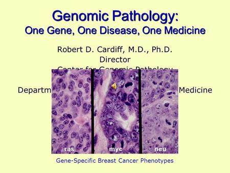 Genomic Pathology: One Gene, One Disease, One Medicine Robert D. Cardiff, M.D., Ph.D. Director Center for Genomic Pathology Center for Comparative Medicine.