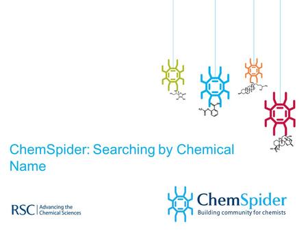 ChemSpider: Searching by Chemical Name. ChemSpider  What is ChemSpider?  How to conduct a search  What do you get?
