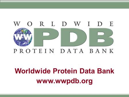 Worldwide Protein Data Bank www.wwpdb.org. Worldwide Protein Data Bank www.wwpdb.org  Formalization of current working practice  Members  RCSB (Research.