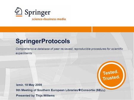 Tested. Trusted. SpringerProtocols Comprehensive database of peer reviewed, reproducible procedures for scientific experiments Izmir, 18 May 2009 9th Meeting.
