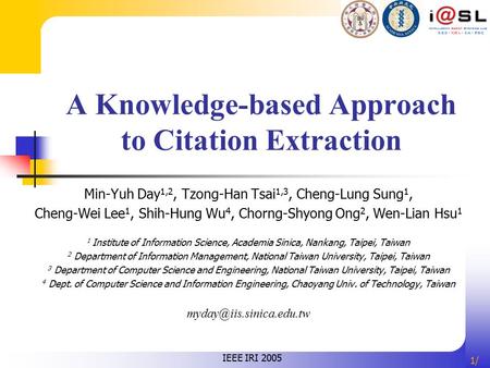 1/1/ A Knowledge-based Approach to Citation Extraction Min-Yuh Day 1,2, Tzong-Han Tsai 1,3, Cheng-Lung Sung 1, Cheng-Wei Lee 1, Shih-Hung Wu 4, Chorng-Shyong.