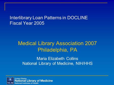 Interlibrary Loan Patterns in DOCLINE Fiscal Year 2005 Medical Library Association 2007 Philadelphia, PA Maria Elizabeth Collins National Library of Medicine,