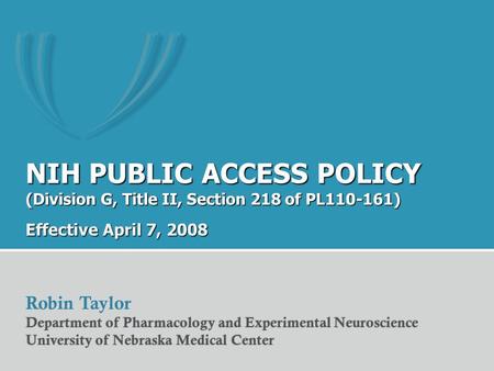 NIH PUBLIC ACCESS POLICY (Division G, Title II, Section 218 of PL110-161) Effective April 7, 2008 Robin Taylor Department of Pharmacology and Experimental.