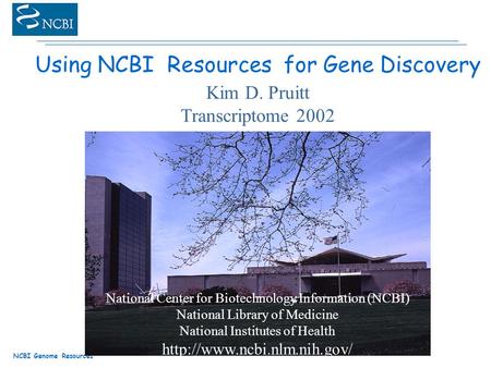NCBI Genome Resources Using NCBI Resources for Gene Discovery Kim D. Pruitt Transcriptome 2002 National Center for Biotechnology Information (NCBI) National.