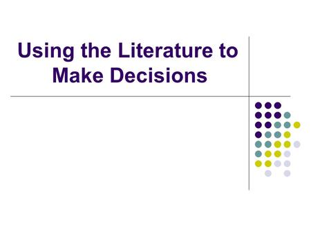 Using the Literature to Make Decisions. Objectives The student will identify information based questions from a clinical scenario. The student will classify.