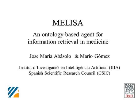MELISA An ontology-based agent for information retrieval in medicine Jose Maria Abásolo & Mario Gómez Institut d´Investigaciò en Intel.ligència Artificial.