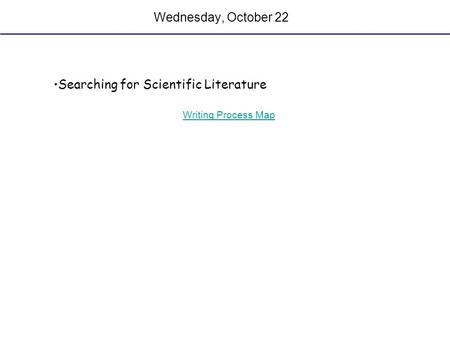 Wednesday, October 22 Searching for Scientific Literature Writing Process Map.