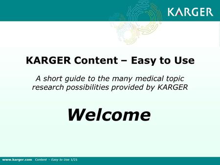 A short guide to the many medical topic research possibilities provided by KARGER KARGER Content – Easy to Use Welcome www.karger.com Content – Easy to.