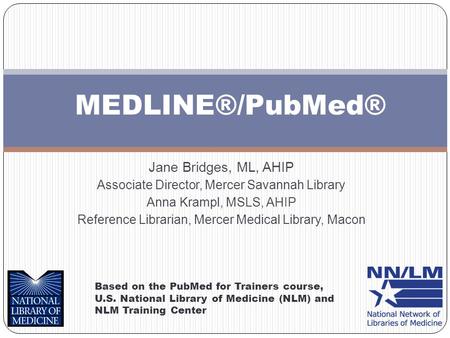 MEDLINE®/PubMed® Based on the PubMed for Trainers course, U.S. National Library of Medicine (NLM) and NLM Training Center Jane Bridges, ML, AHIP Associate.