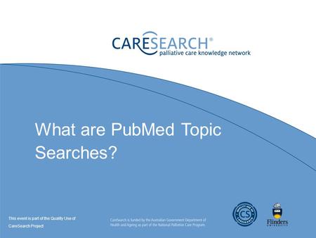 What are PubMed Topic Searches? This event is part of the Quality Use of CareSearch Project.