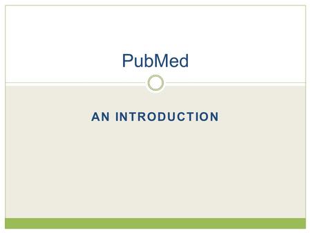 AN INTRODUCTION PubMed. Purpose of Class  Understand what PubMed is  Know when to use it  Know how to conduct a basic search  Understand how to use.
