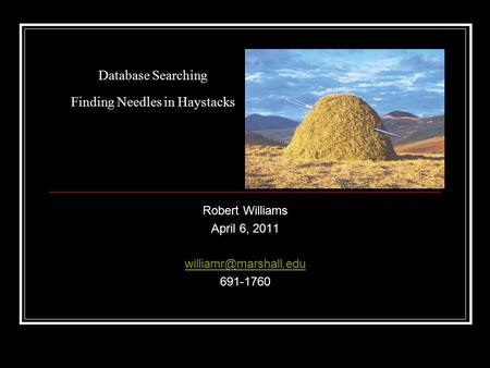 Database Searching Finding Needles in Haystacks Robert Williams April 6, 2011 691-1760.