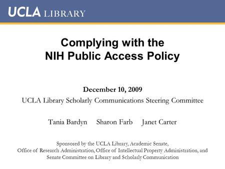 Complying with the NIH Public Access Policy December 10, 2009 UCLA Library Scholarly Communications Steering Committee Tania Bardyn Sharon Farb Janet Carter.