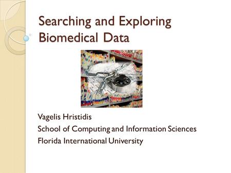 Searching and Exploring Biomedical Data Vagelis Hristidis School of Computing and Information Sciences Florida International University.