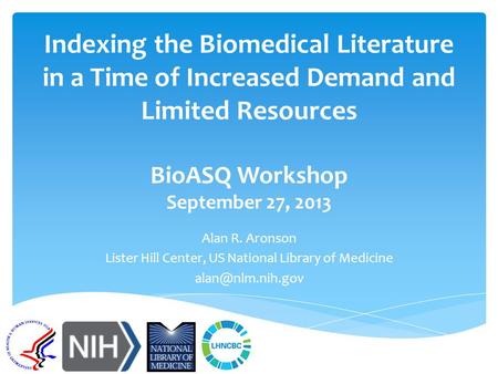Indexing the Biomedical Literature in a Time of Increased Demand and Limited Resources BioASQ Workshop September 27, 2013 Alan R. Aronson Lister Hill Center,