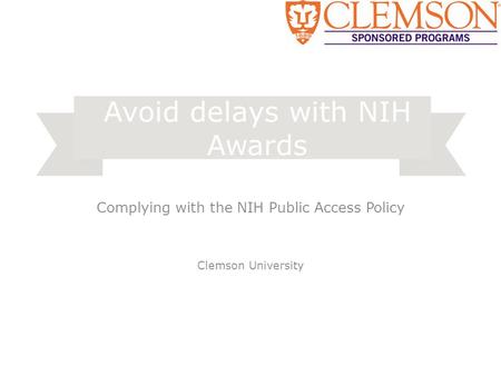 Complying with the NIH Public Access Policy Clemson University Avoid delays with NIH Awards.