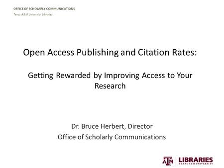 OFFICE OF SCHOLARLY COMMUNICATIONS Texas A&M University Libraries Open Access Publishing and Citation Rates: Getting Rewarded by Improving Access to Your.