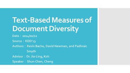Text-Based Measures of Document Diversity Date ： 2014/02/12 Source ： KDD’13 Authors ： Kevin Bache, David Newman, and Padhraic Smyth Advisor ： Dr. Jia-Ling,