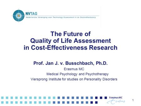 1 The Future of Quality of Life Assessment in Cost-Effectiveness Research Prof. Jan J. v. Busschbach, Ph.D. Erasmus MC Medical Psychology and Psychotherapy.