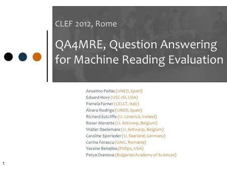 1 CLEF 2012, Rome QA4MRE, Question Answering for Machine Reading Evaluation Anselmo Peñas (UNED, Spain) Eduard Hovy (USC-ISI, USA) Pamela Forner (CELCT,
