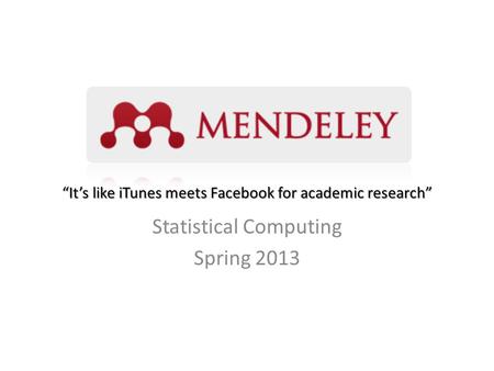 “It’s like iTunes meets Facebook for academic research” Statistical Computing Spring 2013.