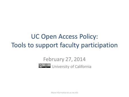 UC Open Access Policy: Tools to support faculty participation February 27, 2014 University of California More information at uc-oa.info.