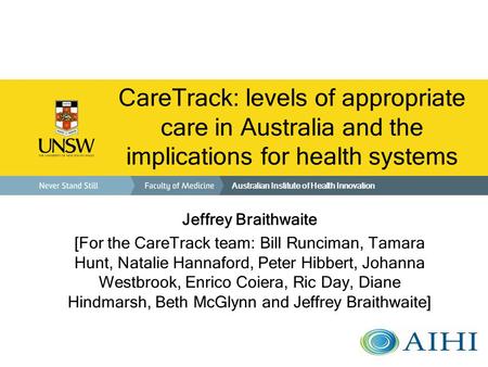 CareTrack: levels of appropriate care in Australia and the implications for health systems Jeffrey Braithwaite [For the CareTrack team: Bill Runciman,