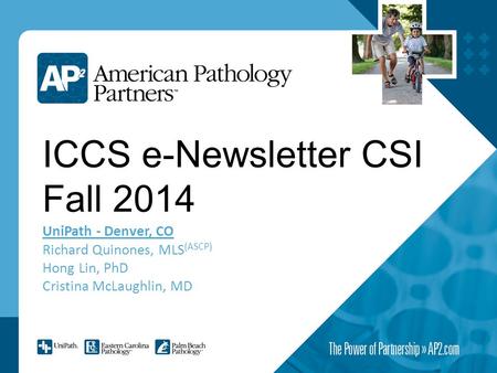 ICCS e-Newsletter CSI Fall 2014 UniPath - Denver, CO Richard Quinones, MLS (ASCP) Hong Lin, PhD Cristina McLaughlin, MD.
