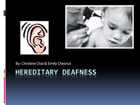 By: Christine Choi & Emily Chesnut. How is it Inherited?  Hereditary Deafness can be caused by both dominant (DFNA#) and recessive (DFNB#) genes.