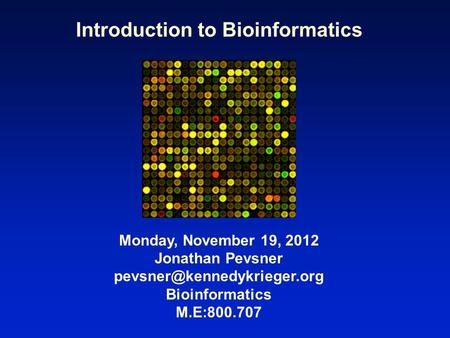 Introduction to Bioinformatics Monday, November 19, 2012 Jonathan Pevsner Bioinformatics M.E:800.707.