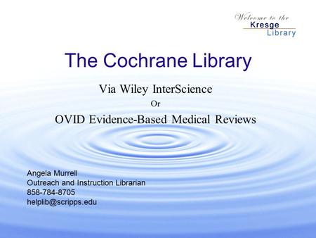 The Cochrane Library Via Wiley InterScience Or OVID Evidence-Based Medical Reviews Angela Murrell Outreach and Instruction Librarian 858-784-8705